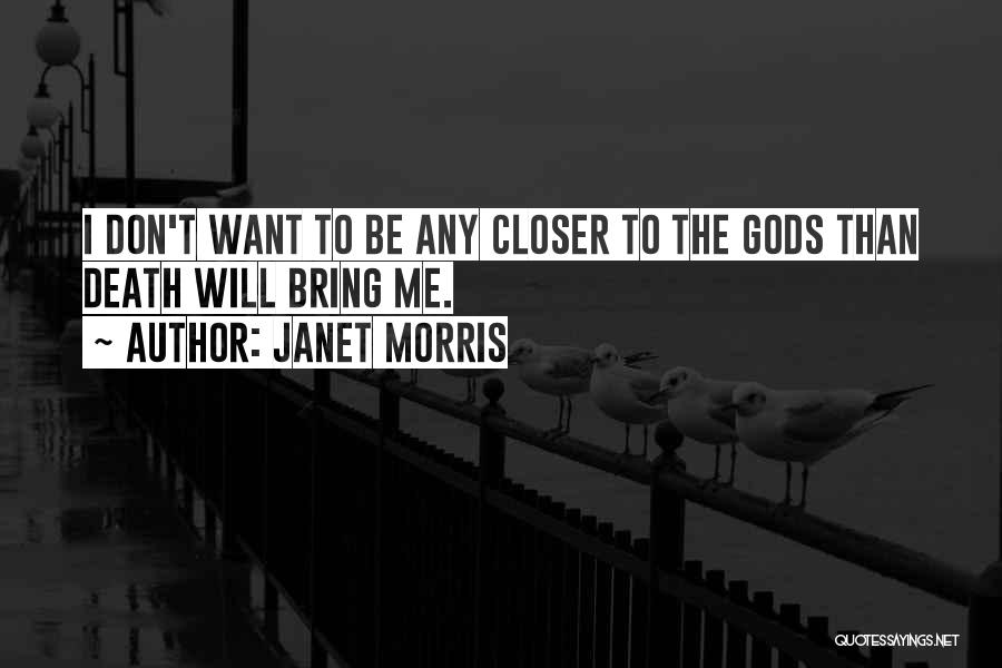 Janet Morris Quotes: I Don't Want To Be Any Closer To The Gods Than Death Will Bring Me.