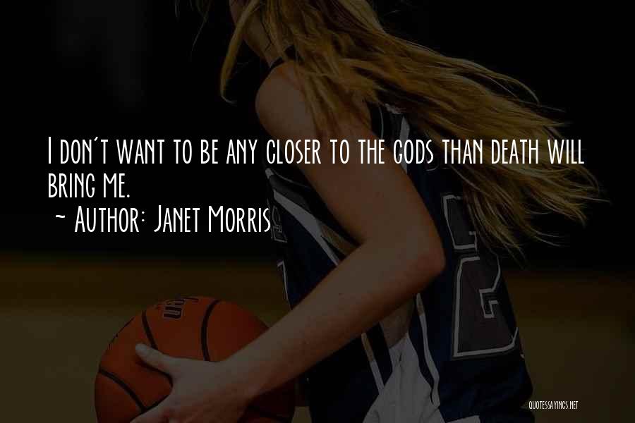 Janet Morris Quotes: I Don't Want To Be Any Closer To The Gods Than Death Will Bring Me.