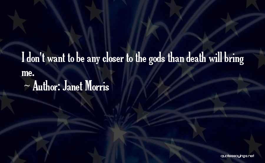 Janet Morris Quotes: I Don't Want To Be Any Closer To The Gods Than Death Will Bring Me.