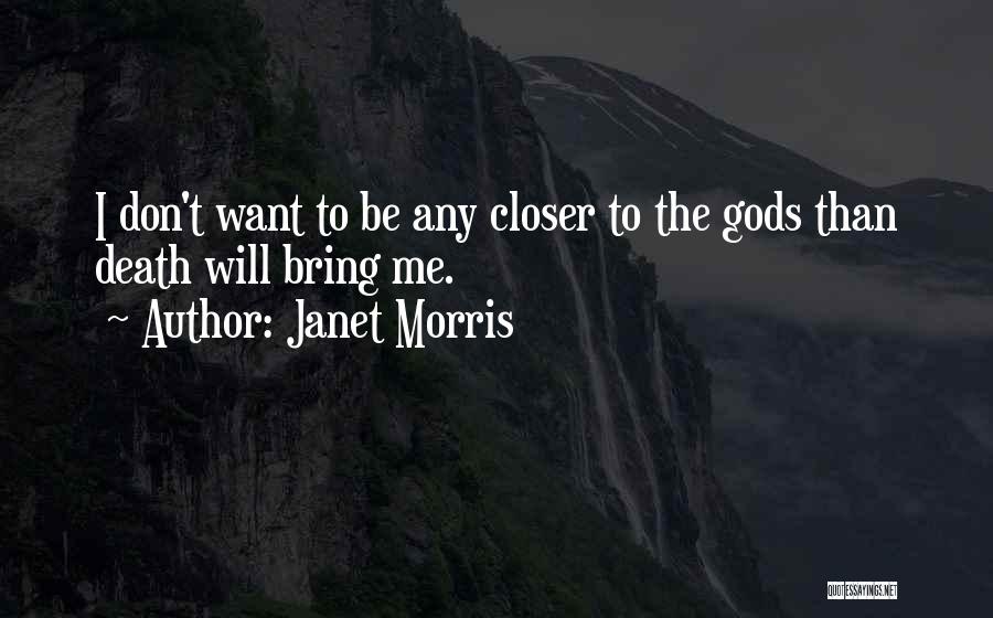 Janet Morris Quotes: I Don't Want To Be Any Closer To The Gods Than Death Will Bring Me.