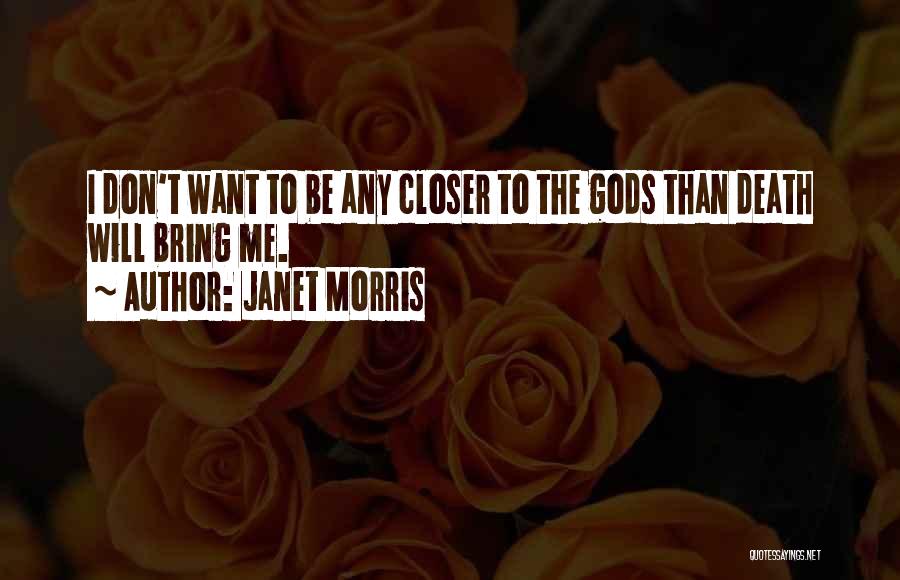 Janet Morris Quotes: I Don't Want To Be Any Closer To The Gods Than Death Will Bring Me.