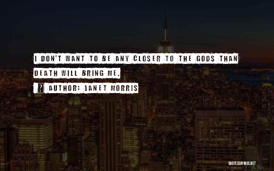 Janet Morris Quotes: I Don't Want To Be Any Closer To The Gods Than Death Will Bring Me.