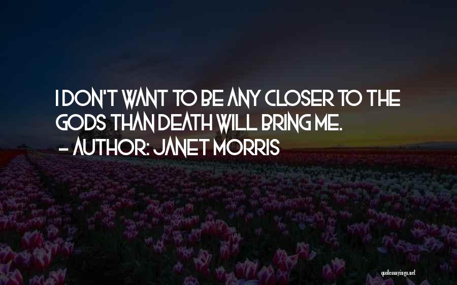 Janet Morris Quotes: I Don't Want To Be Any Closer To The Gods Than Death Will Bring Me.