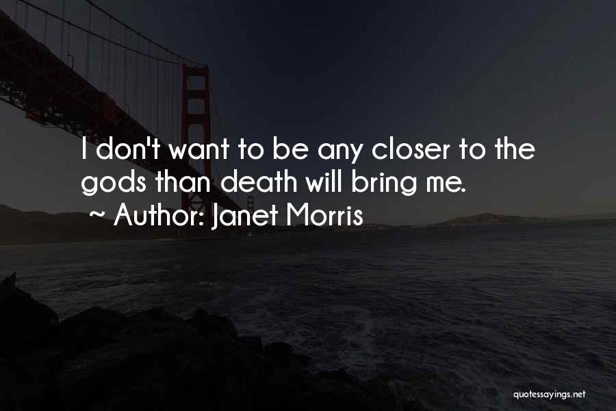 Janet Morris Quotes: I Don't Want To Be Any Closer To The Gods Than Death Will Bring Me.