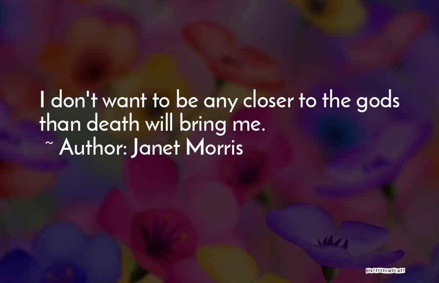 Janet Morris Quotes: I Don't Want To Be Any Closer To The Gods Than Death Will Bring Me.