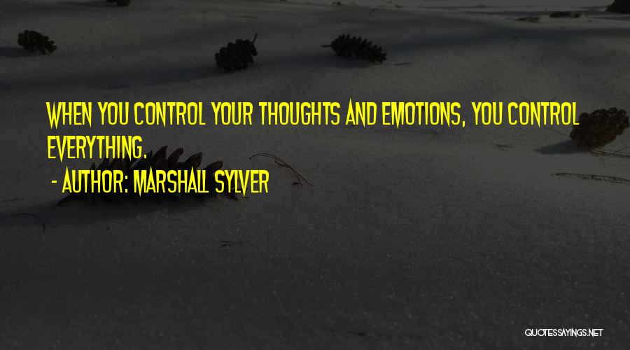 Marshall Sylver Quotes: When You Control Your Thoughts And Emotions, You Control Everything.