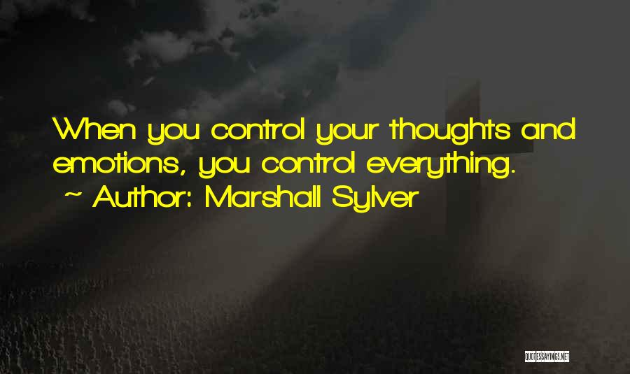 Marshall Sylver Quotes: When You Control Your Thoughts And Emotions, You Control Everything.