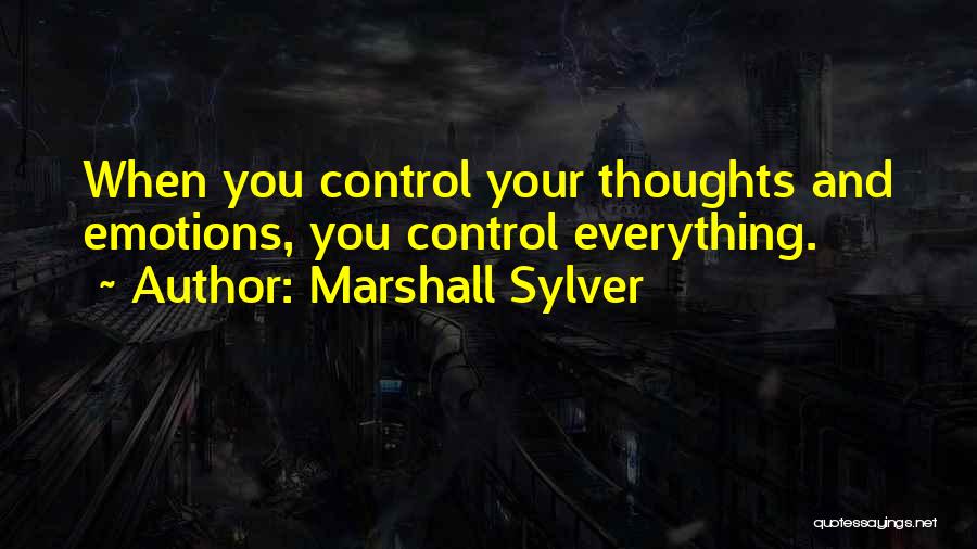 Marshall Sylver Quotes: When You Control Your Thoughts And Emotions, You Control Everything.