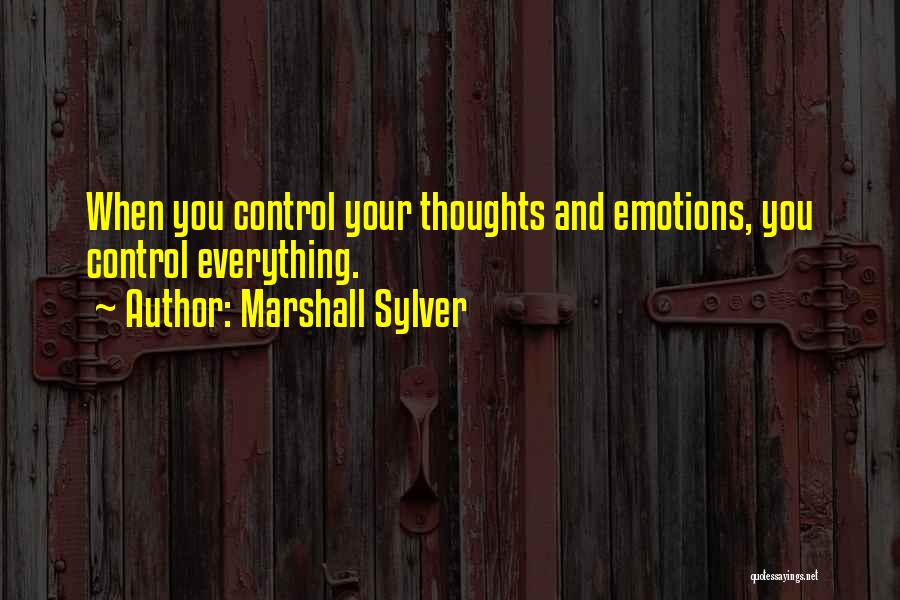 Marshall Sylver Quotes: When You Control Your Thoughts And Emotions, You Control Everything.