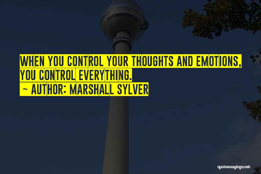 Marshall Sylver Quotes: When You Control Your Thoughts And Emotions, You Control Everything.