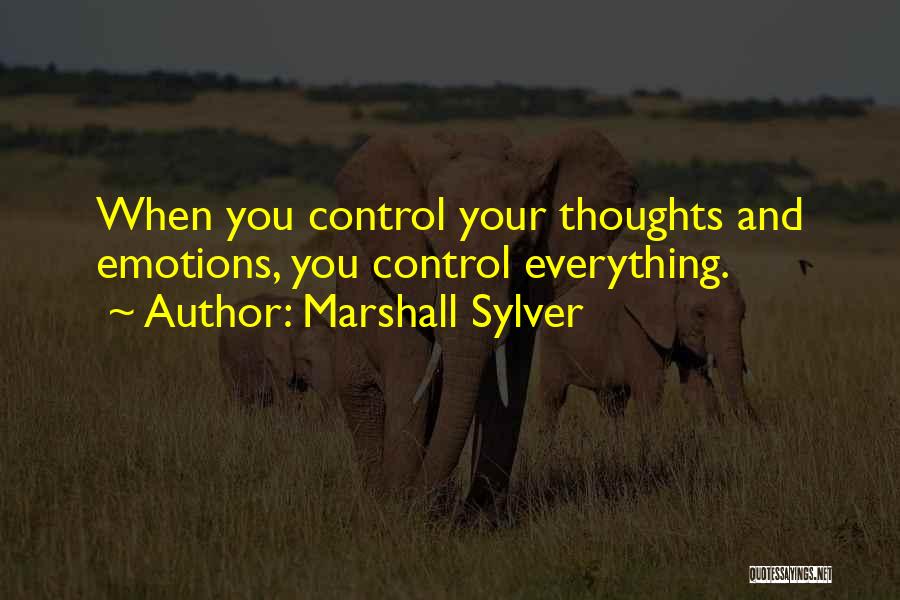 Marshall Sylver Quotes: When You Control Your Thoughts And Emotions, You Control Everything.