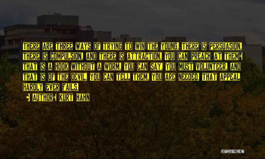 Kurt Hahn Quotes: There Are Three Ways Of Trying To Win The Young. There Is Persuasion, There Is Compulsion, And There Is Attraction.