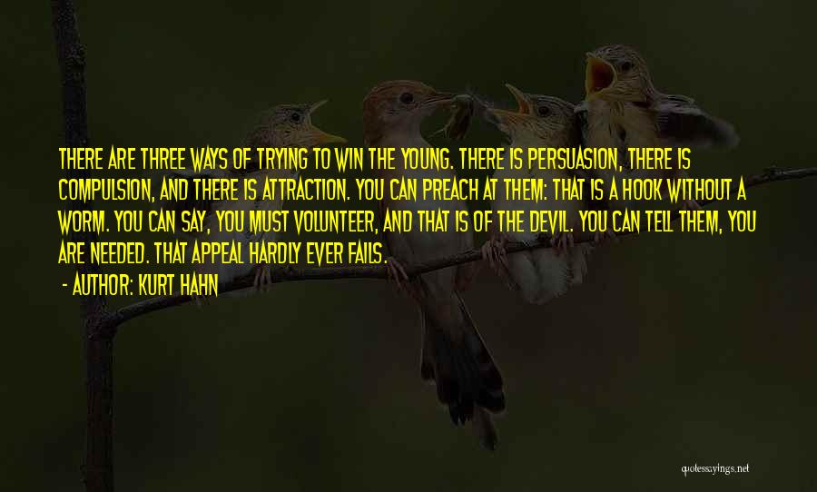 Kurt Hahn Quotes: There Are Three Ways Of Trying To Win The Young. There Is Persuasion, There Is Compulsion, And There Is Attraction.