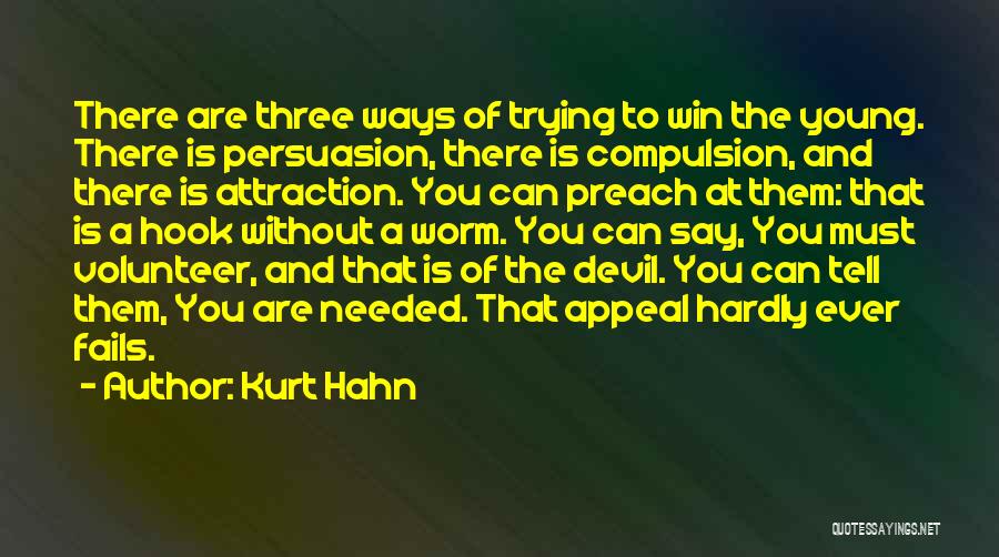 Kurt Hahn Quotes: There Are Three Ways Of Trying To Win The Young. There Is Persuasion, There Is Compulsion, And There Is Attraction.