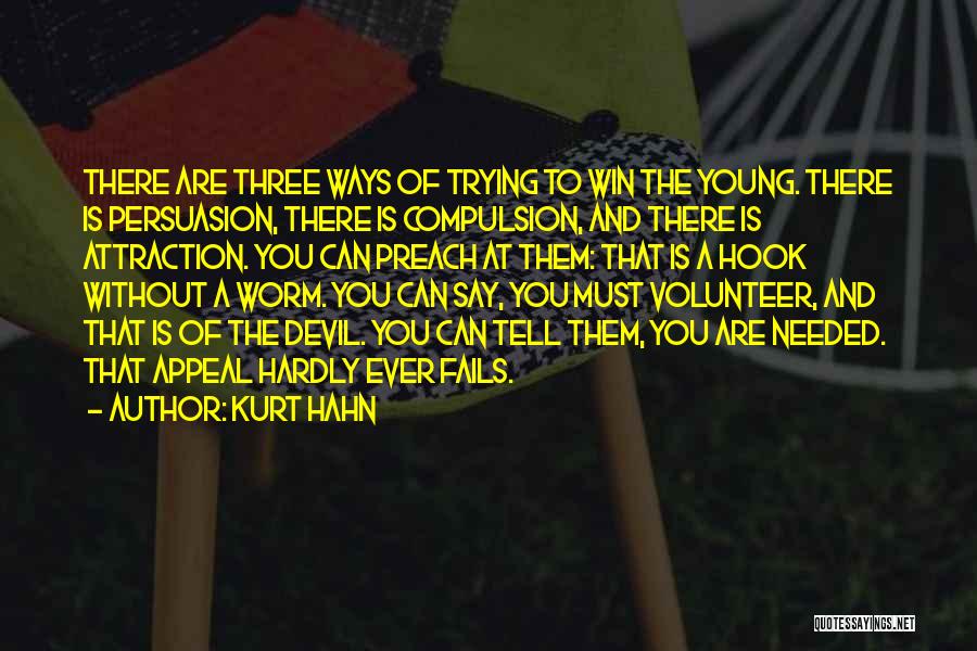 Kurt Hahn Quotes: There Are Three Ways Of Trying To Win The Young. There Is Persuasion, There Is Compulsion, And There Is Attraction.