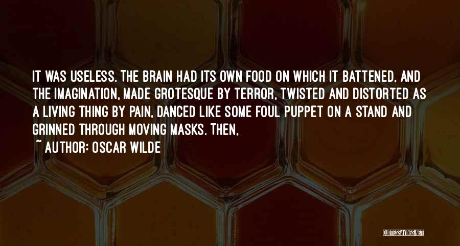 Oscar Wilde Quotes: It Was Useless. The Brain Had Its Own Food On Which It Battened, And The Imagination, Made Grotesque By Terror,