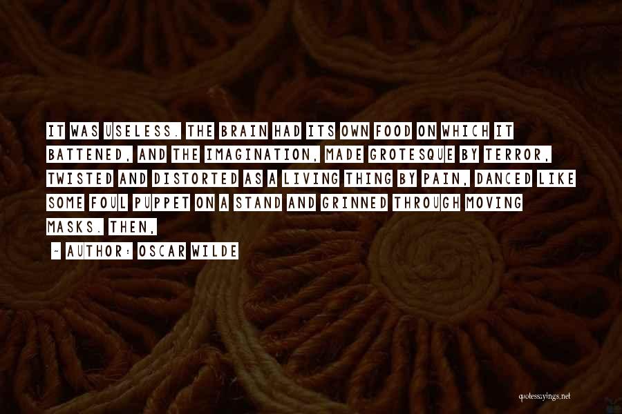 Oscar Wilde Quotes: It Was Useless. The Brain Had Its Own Food On Which It Battened, And The Imagination, Made Grotesque By Terror,