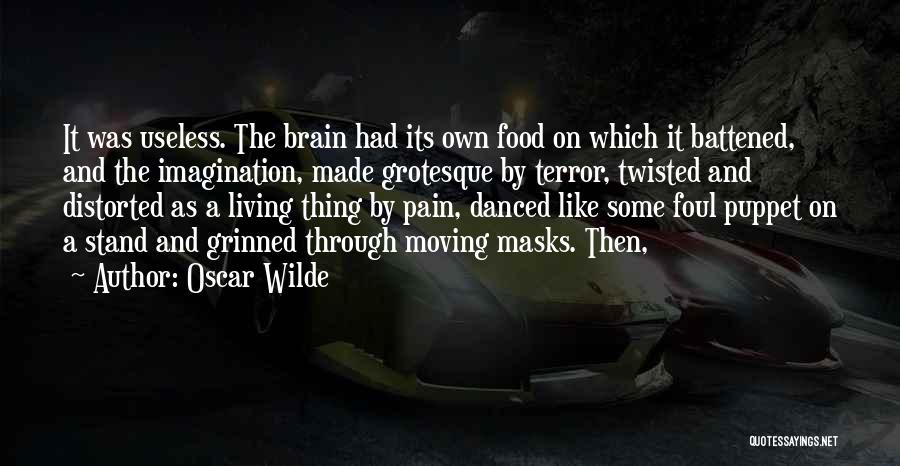 Oscar Wilde Quotes: It Was Useless. The Brain Had Its Own Food On Which It Battened, And The Imagination, Made Grotesque By Terror,