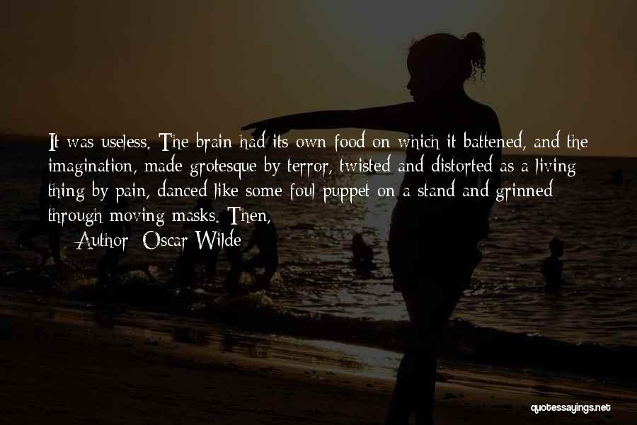 Oscar Wilde Quotes: It Was Useless. The Brain Had Its Own Food On Which It Battened, And The Imagination, Made Grotesque By Terror,