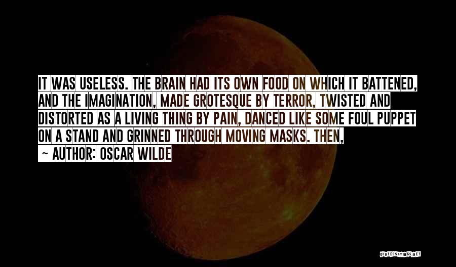 Oscar Wilde Quotes: It Was Useless. The Brain Had Its Own Food On Which It Battened, And The Imagination, Made Grotesque By Terror,