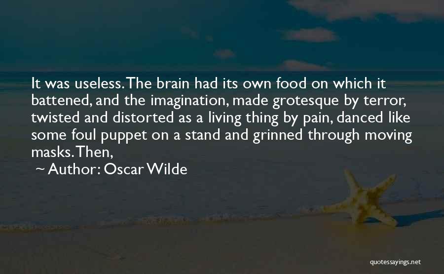 Oscar Wilde Quotes: It Was Useless. The Brain Had Its Own Food On Which It Battened, And The Imagination, Made Grotesque By Terror,