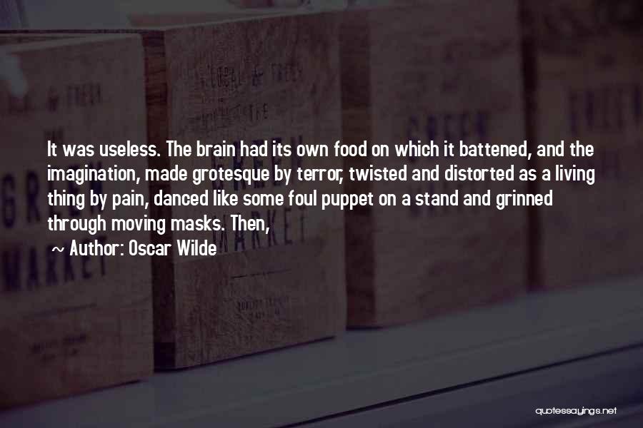 Oscar Wilde Quotes: It Was Useless. The Brain Had Its Own Food On Which It Battened, And The Imagination, Made Grotesque By Terror,