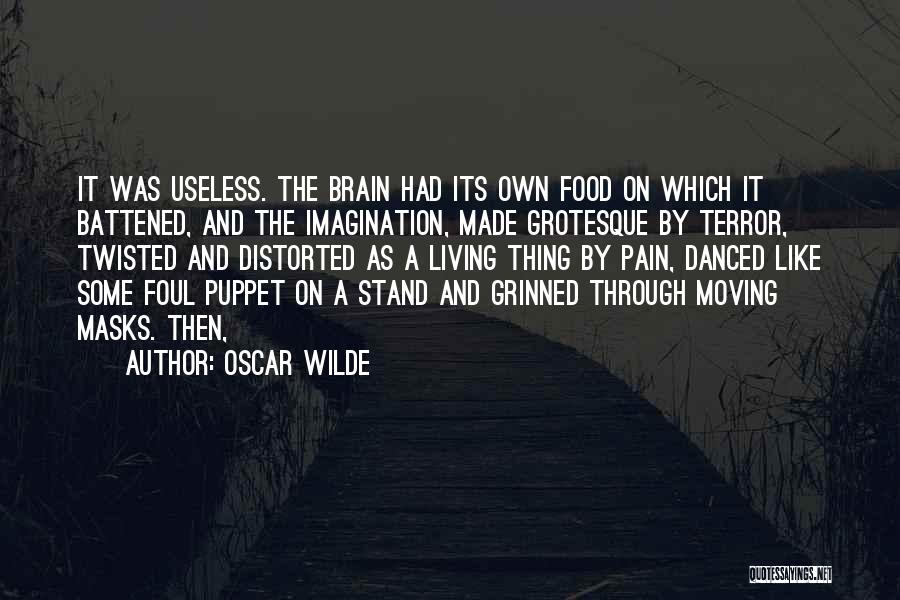 Oscar Wilde Quotes: It Was Useless. The Brain Had Its Own Food On Which It Battened, And The Imagination, Made Grotesque By Terror,