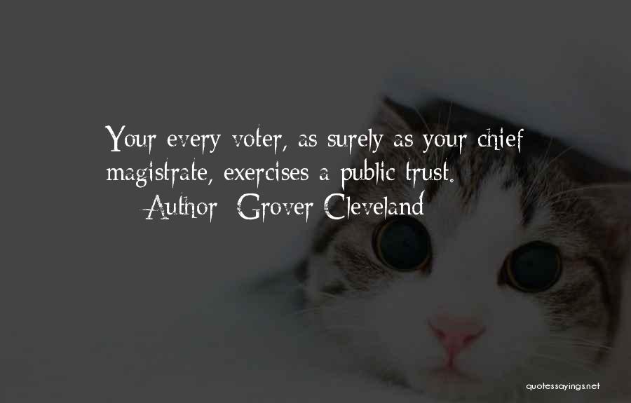 Grover Cleveland Quotes: Your Every Voter, As Surely As Your Chief Magistrate, Exercises A Public Trust.