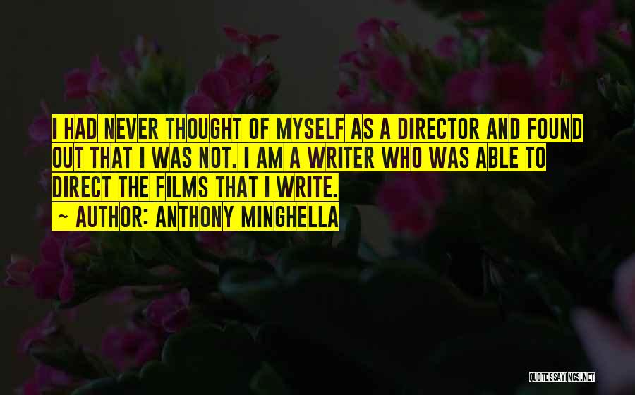 Anthony Minghella Quotes: I Had Never Thought Of Myself As A Director And Found Out That I Was Not. I Am A Writer