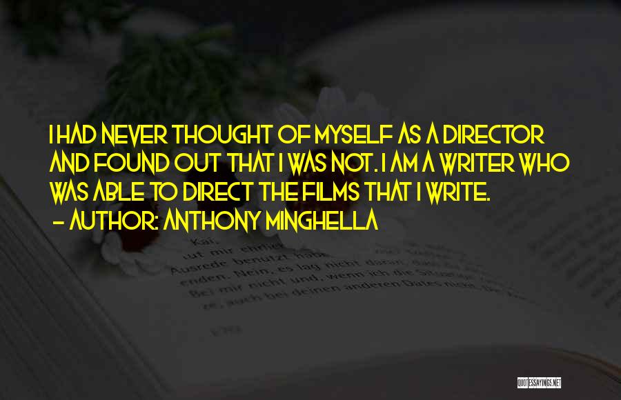 Anthony Minghella Quotes: I Had Never Thought Of Myself As A Director And Found Out That I Was Not. I Am A Writer