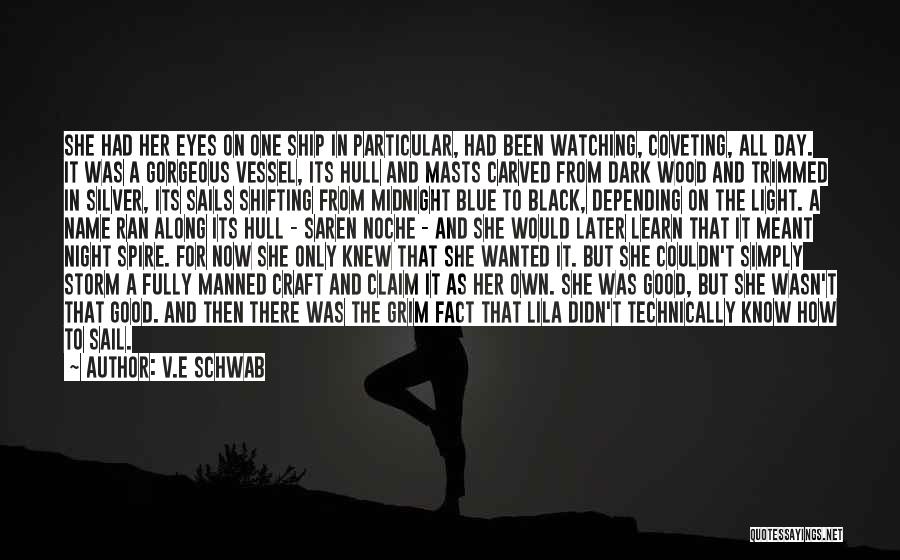 V.E Schwab Quotes: She Had Her Eyes On One Ship In Particular, Had Been Watching, Coveting, All Day. It Was A Gorgeous Vessel,