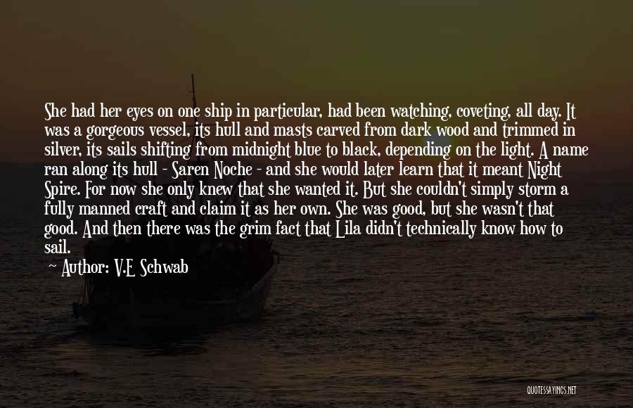 V.E Schwab Quotes: She Had Her Eyes On One Ship In Particular, Had Been Watching, Coveting, All Day. It Was A Gorgeous Vessel,