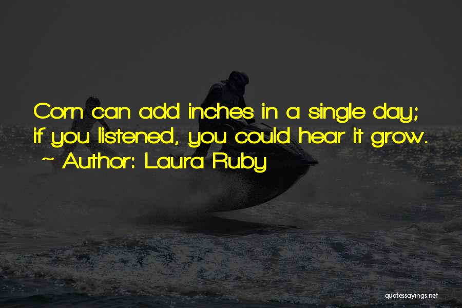 Laura Ruby Quotes: Corn Can Add Inches In A Single Day; If You Listened, You Could Hear It Grow.