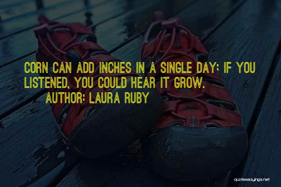 Laura Ruby Quotes: Corn Can Add Inches In A Single Day; If You Listened, You Could Hear It Grow.