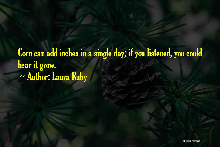 Laura Ruby Quotes: Corn Can Add Inches In A Single Day; If You Listened, You Could Hear It Grow.