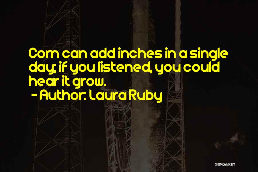 Laura Ruby Quotes: Corn Can Add Inches In A Single Day; If You Listened, You Could Hear It Grow.