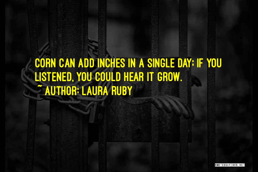 Laura Ruby Quotes: Corn Can Add Inches In A Single Day; If You Listened, You Could Hear It Grow.