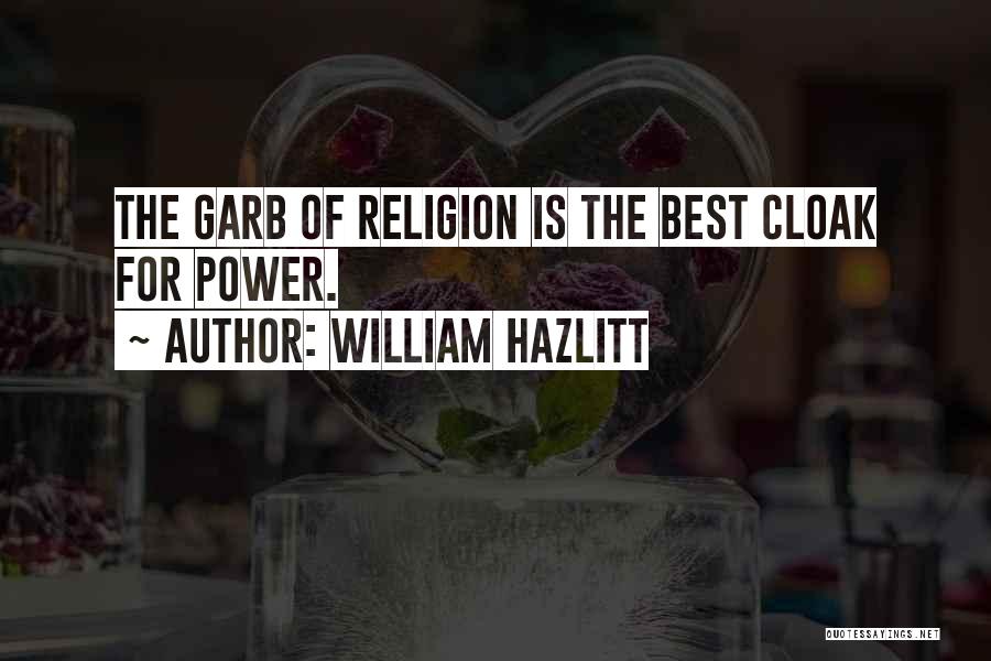 William Hazlitt Quotes: The Garb Of Religion Is The Best Cloak For Power.