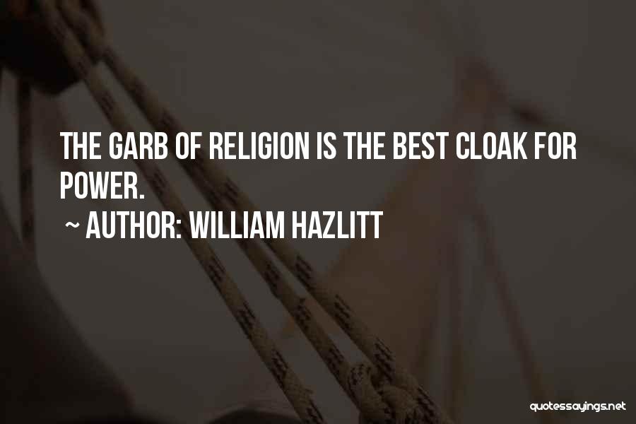 William Hazlitt Quotes: The Garb Of Religion Is The Best Cloak For Power.