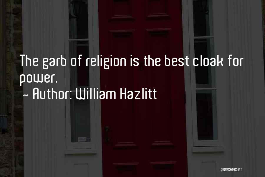 William Hazlitt Quotes: The Garb Of Religion Is The Best Cloak For Power.