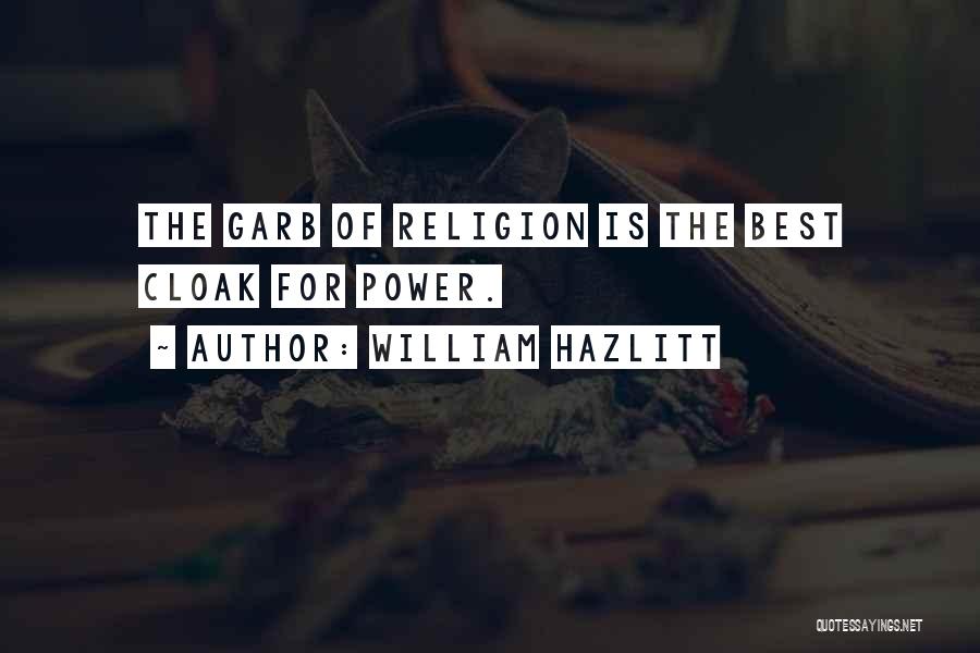William Hazlitt Quotes: The Garb Of Religion Is The Best Cloak For Power.