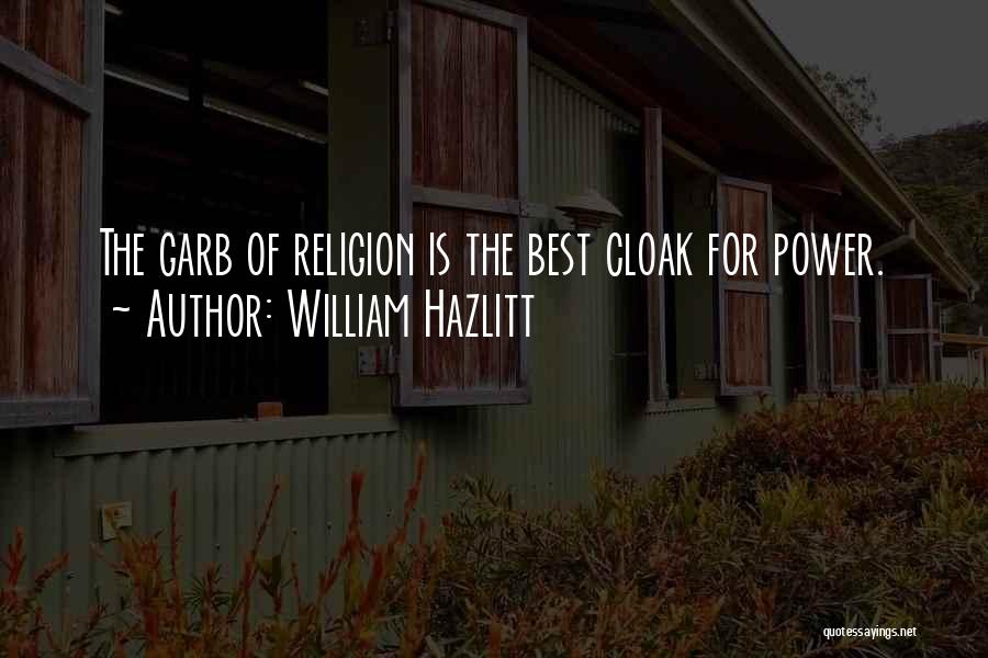 William Hazlitt Quotes: The Garb Of Religion Is The Best Cloak For Power.