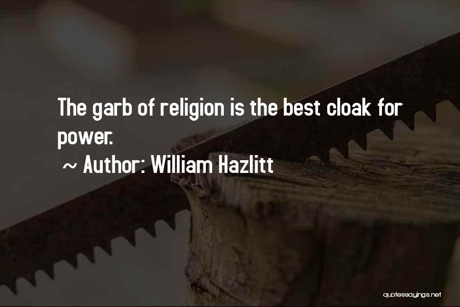 William Hazlitt Quotes: The Garb Of Religion Is The Best Cloak For Power.