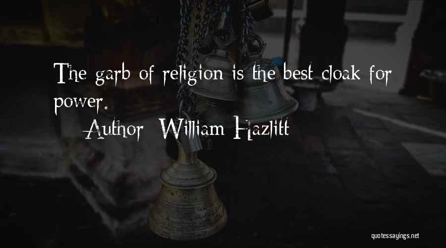 William Hazlitt Quotes: The Garb Of Religion Is The Best Cloak For Power.