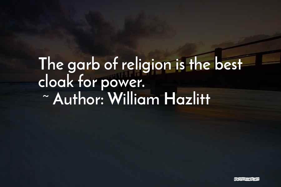 William Hazlitt Quotes: The Garb Of Religion Is The Best Cloak For Power.