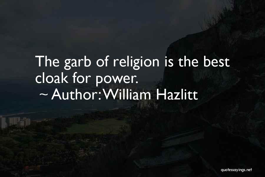 William Hazlitt Quotes: The Garb Of Religion Is The Best Cloak For Power.