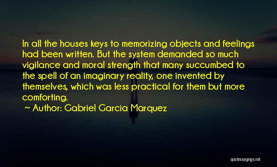 Gabriel Garcia Marquez Quotes: In All The Houses Keys To Memorizing Objects And Feelings Had Been Written. But The System Demanded So Much Vigilance