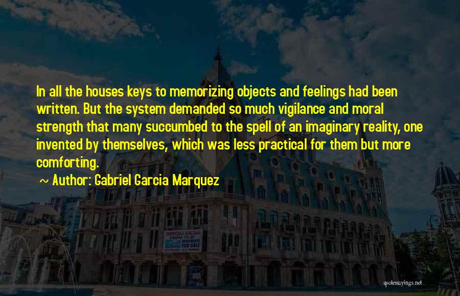 Gabriel Garcia Marquez Quotes: In All The Houses Keys To Memorizing Objects And Feelings Had Been Written. But The System Demanded So Much Vigilance