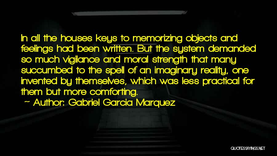 Gabriel Garcia Marquez Quotes: In All The Houses Keys To Memorizing Objects And Feelings Had Been Written. But The System Demanded So Much Vigilance