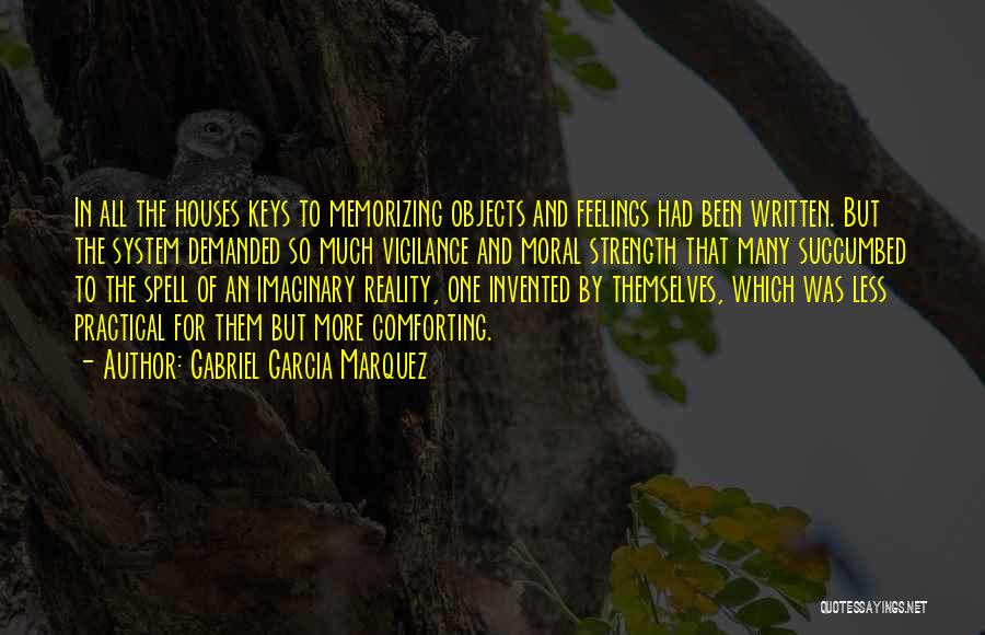 Gabriel Garcia Marquez Quotes: In All The Houses Keys To Memorizing Objects And Feelings Had Been Written. But The System Demanded So Much Vigilance